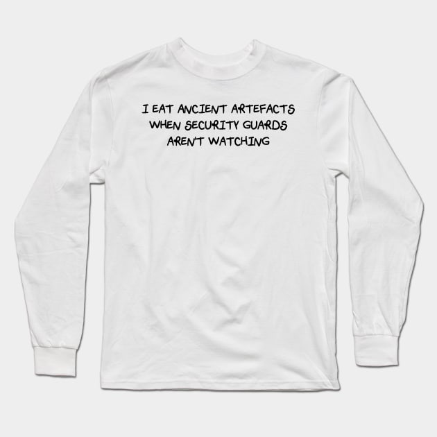I Eat Ancient Artefacts When Security Guards Aren't Watching (Scratchy Font) Long Sleeve T-Shirt by Quirkball